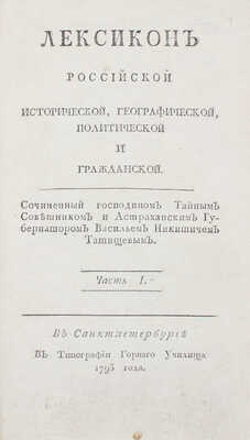 Татищев В.Н. Лексикон российской исторической, географической, политической и гражданской / Сочиненный господином тайным советником и астраханским губернатором Васильем Никитичем Татищевым. [В 2 ч.]. Ч. 1—2. СПб.: Тип. Горного училища, 1793.
